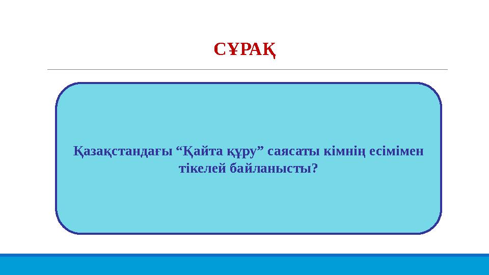 СҰРАҚ Қазақстандағы “Қайта құру” саясаты кімнің есімімен тікелей байланысты?