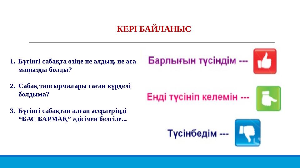 КЕРІ БАЙЛАНЫС 1.Бүгінгі сабақта өзіңе не алдың, не аса маңызды болды? 2.Сабақ тапсырмалары саған күрделі болдыма? 3.Бүгінгі са