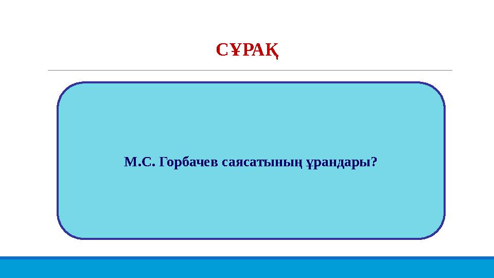 СҰРАҚ М.С. Горбачев саясатының ұрандары?