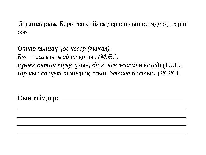 5-тапсырма. Берілген сөйлемдерден сын есімдерді теріп жаз. Өткір пышақ қол кесер (мақал). Бұл – жазғы жайлы қоныс (М.Ә.). Ермe 5-тапсырма. Берілген сөйлемдерден сын есімдерді теріп жаз. Өткір пышақ қол кесер (мақал). Бұл – жазғы жайлы қоныс (М.Ә.). Ермe