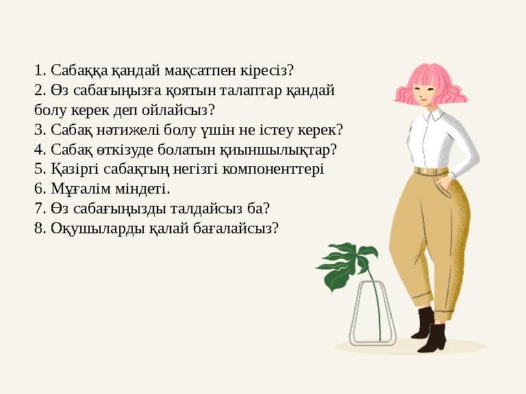 1. Сабаққа қандай мақсатпен кіресіз? 2. Өз сабағыңызға қоятын талаптар қандай болу керек деп ойлайсыз? 3. Сабақ нәтижелі болу