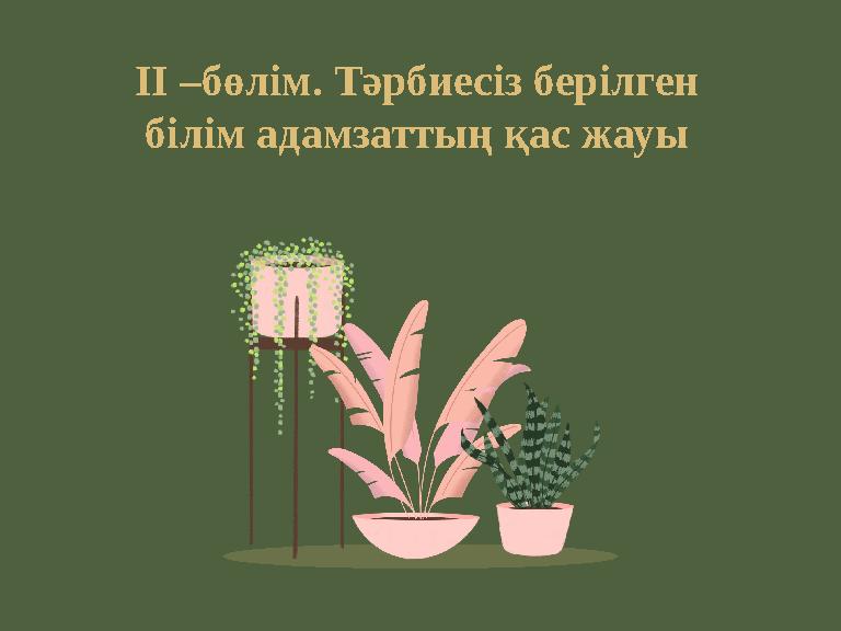 ІІ –бөлім. Тәрбиесіз берілген білім адамзаттың қас жауы