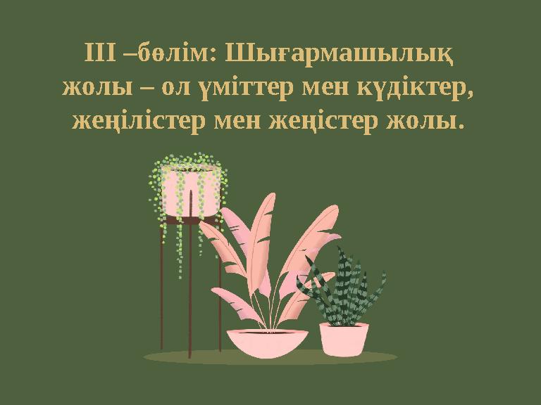 ІІІ –бөлім: Шығармашылық жолы – ол үміттер мен күдіктер, жеңілістер мен жеңістер жолы.