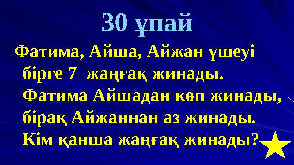 30 ұпай Фатима, Айша, Айжан үшеуі бірге 7 жаңғақ жинады. Фатима Айшадан көп жинады, бірақ Айжаннан аз жинады. Кім қанша жаң