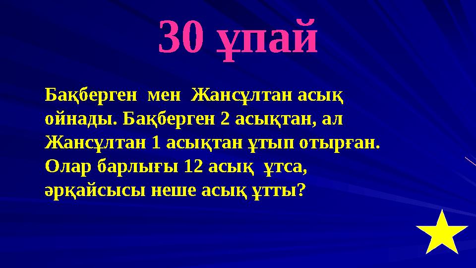 30 ұпай Бақберген мен Жансұлтан асық ойнады. Бақберген 2 асықтан, ал Жансұлтан 1 асықтан ұтып отырған. Олар барлығы 12 асық