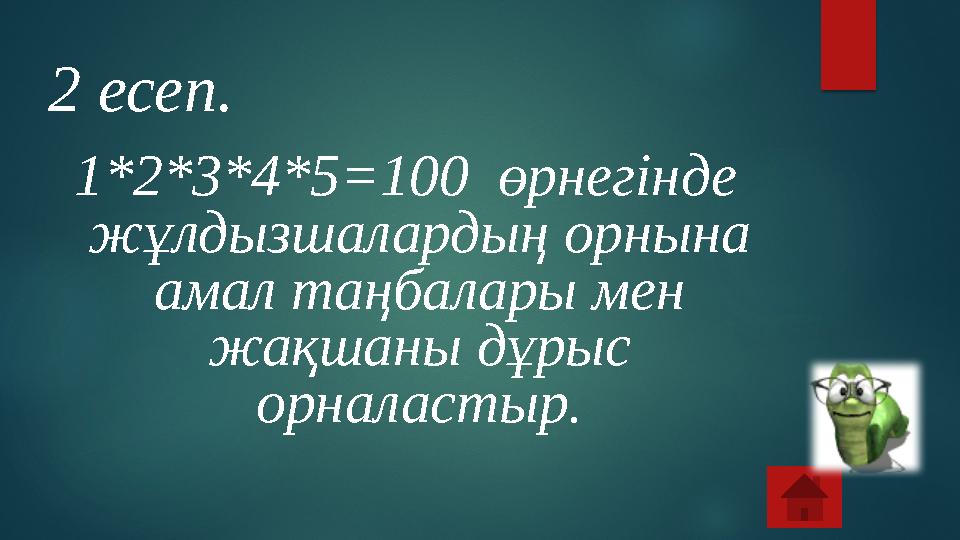 1*2*3*4*5=100 өрнегінде жұлдызшалардың орнына амал таңбалары мен жақшаны дұрыс орналастыр. 2 есеп.
