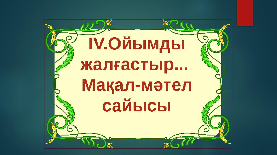 IV.Ойымды жалғастыр... Мақал-мәтел сайысы