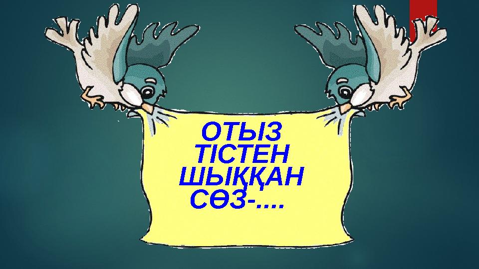 ОТЫЗ ТІСТЕН ШЫҚҚАН СӨЗ-....