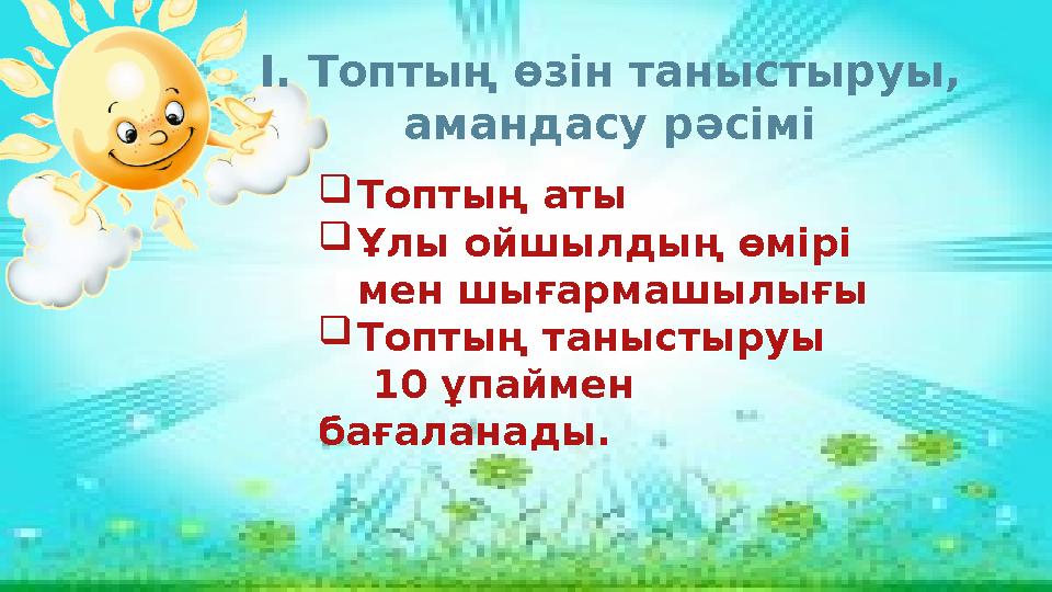 Топтың аты Ұлы ойшылдың өмірі мен шығармашылығы Топтың таныстыруы 10 ұпаймен бағаланады. I.Топтың өзін таныстыруы,