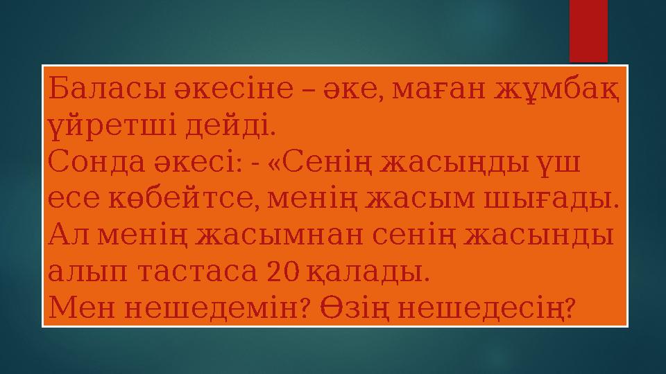 – , Баласыәкесіне әкемағанжұмбақ . үйретшідейді : - « Сондаәкесі Сеніңжасыңдыүш , . есекөбейтсеменіңжасымшығады Ал