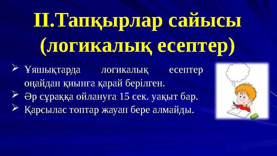 II.Тапқырлар сайысы (логикалық есептер) Ұяшықтарда логикалық есептер оңайдан қиынға қарай берілген. Әр сұраққа ойлануға 15