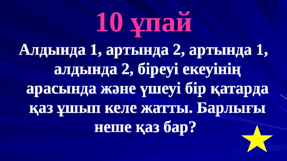10 ұпай Алдында 1, артында 2, артында 1, алдында 2, біреуі екеуінің арасында және үшеуі бір қатарда қаз ұшып келе жатты. Барл