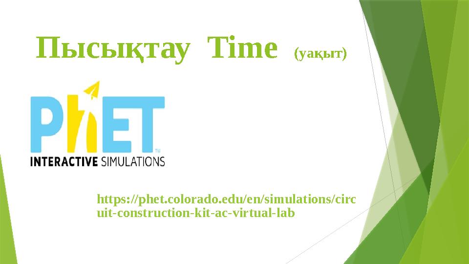 Пысықтау Time (уақыт) https://phet.colorado.edu/en/simulations/circ uit-construction-kit-ac-virtual-lab Пысықтау Time (уақыт) https://phet.colorado.edu/en/simulations/circ uit-construction-kit-ac-virtual-lab