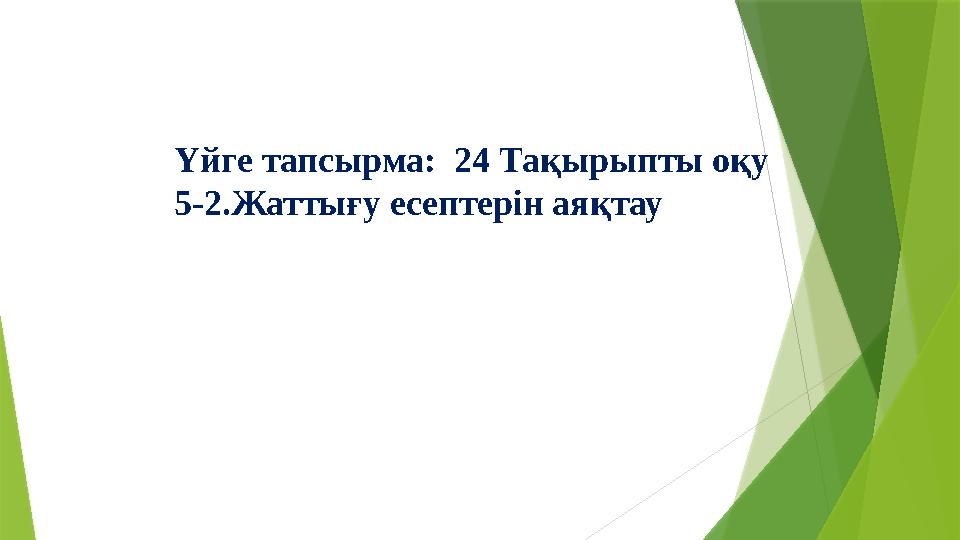 Үйге тапсырма: 24 Тақырыпты оқу 5-2.Жаттығу есептерін аяқтау Үйге тапсырма: 24 Тақырыпты оқу 5-2.Жаттығу есептерін аяқтау
