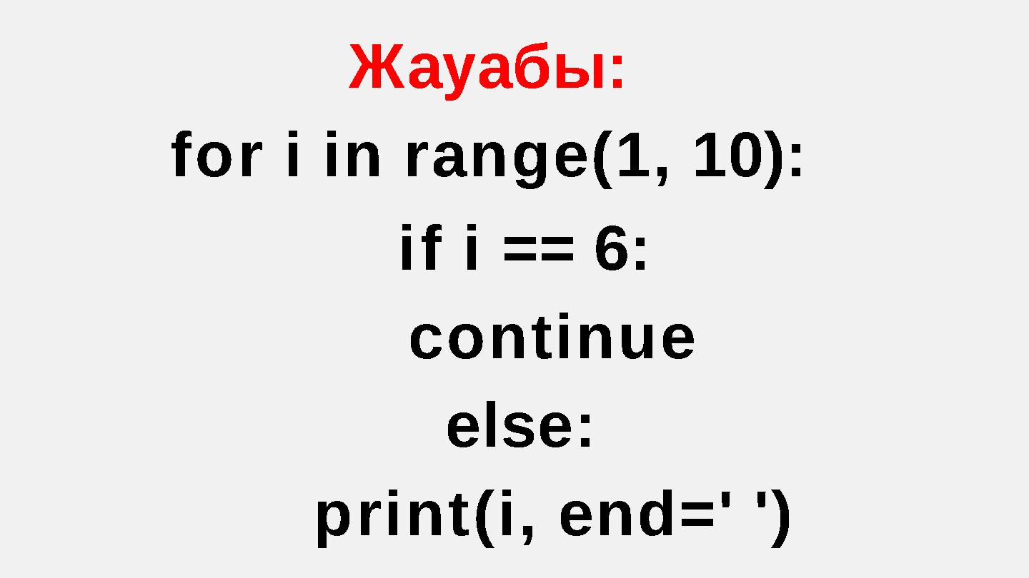Жауабы: for i in range(1, 10): if i == 6: continue else: print(i, end=' ')