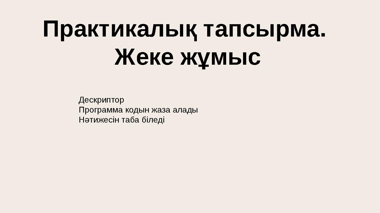 Практикалық тапсырма. Жеке жұмыс Дескриптор Программа кодын жаза алады Нәтижесін таба біледі