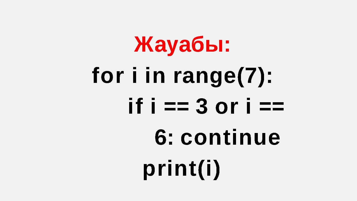 Жауабы: for i in range(7): if i == 3 or i == 6: continue print(i)