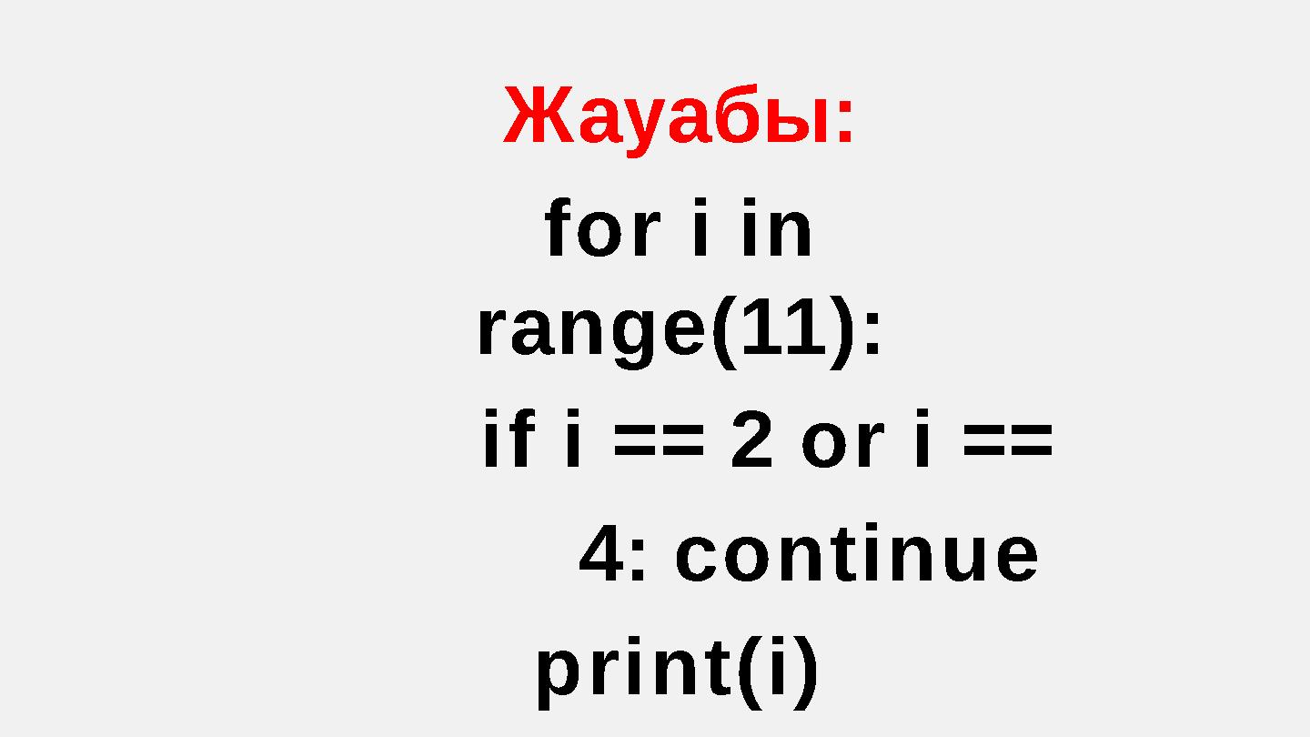 Жауабы: for i in range(11): if i == 2 or i == 4: continue print(i)