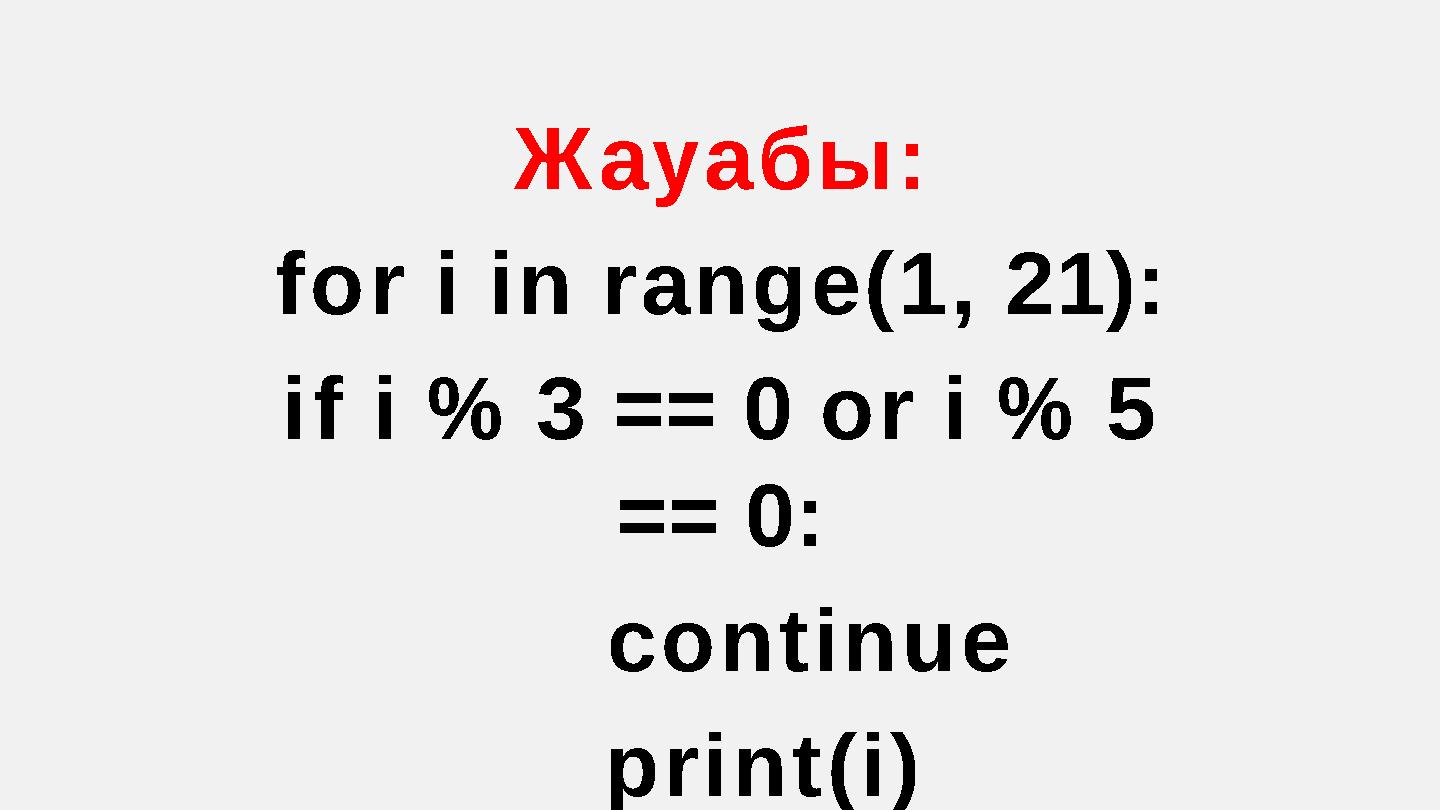 Жауабы: for i in range(1, 21): if i % 3 == 0 or i % 5 == 0: continue print(i)
