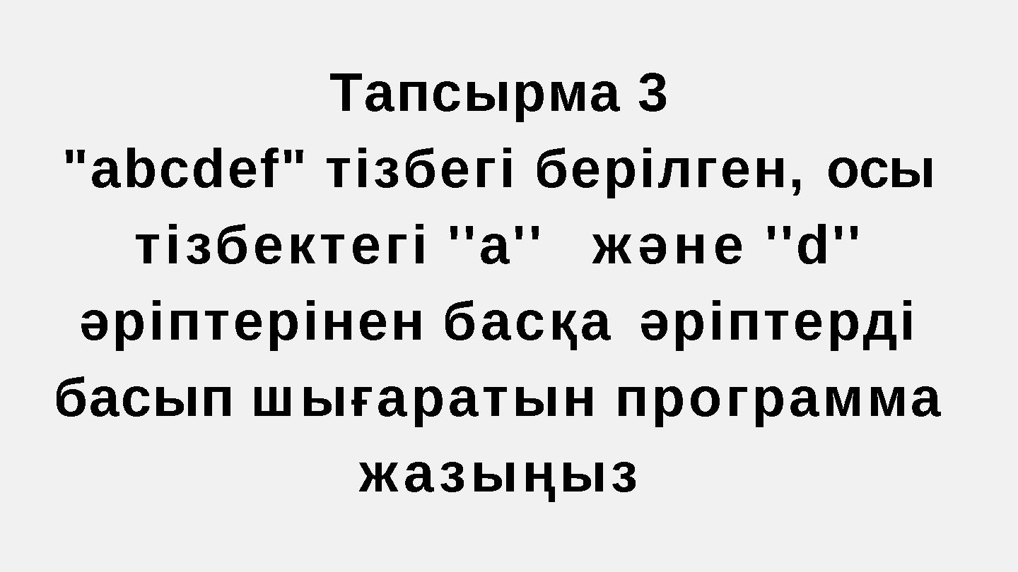 Тапсырма 3 "abcdef" тізбегі берілген,осы тізбектегі ''a''және ''d'' әріптерінен басқаәріптерді басып шығаратын программа жаз