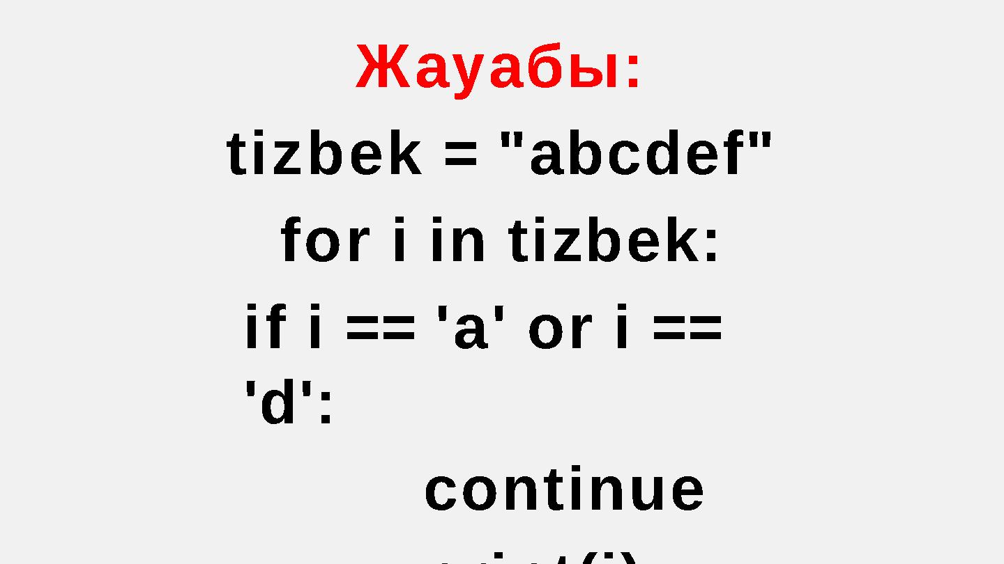 Жауабы: tizbek = "abcdef" for i in tizbek: if i == 'a' or i == 'd': continue print(i)