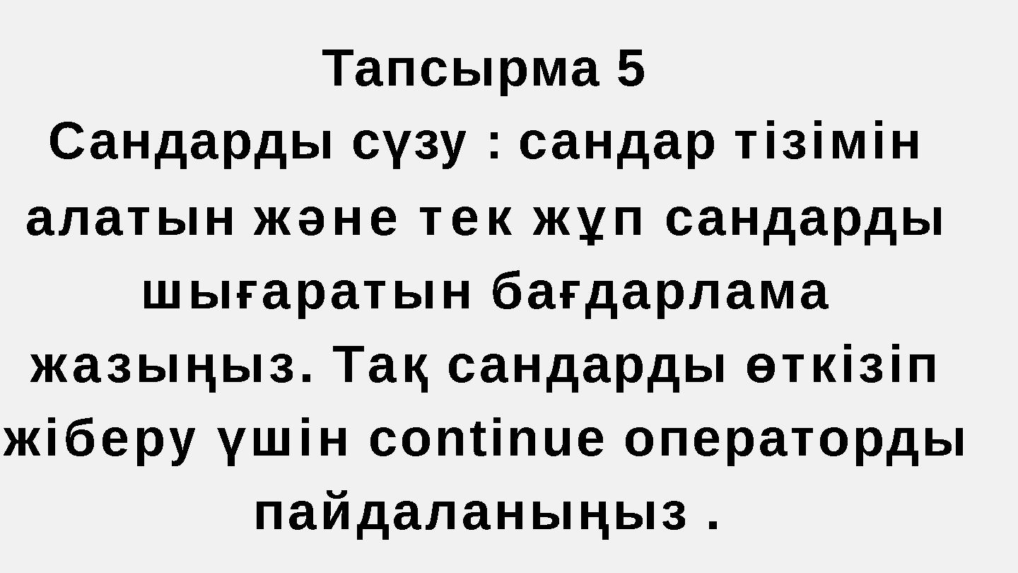 Тапсырма 5 Сандарды сүзу : сандар тізімін алатын және тек жұп сандарды шығаратын бағдарлама жазыңыз. Тақ сандарды өткізіп жі