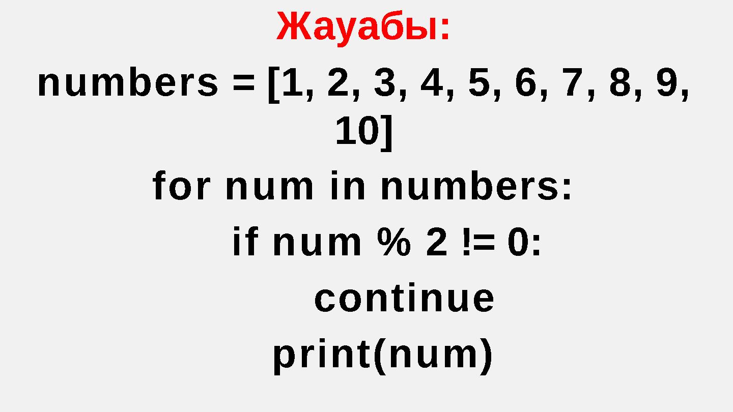Жауабы: numbers = [1, 2, 3, 4, 5, 6, 7, 8, 9, 10] for num in numbers: if num % 2 != 0: continue print(num)