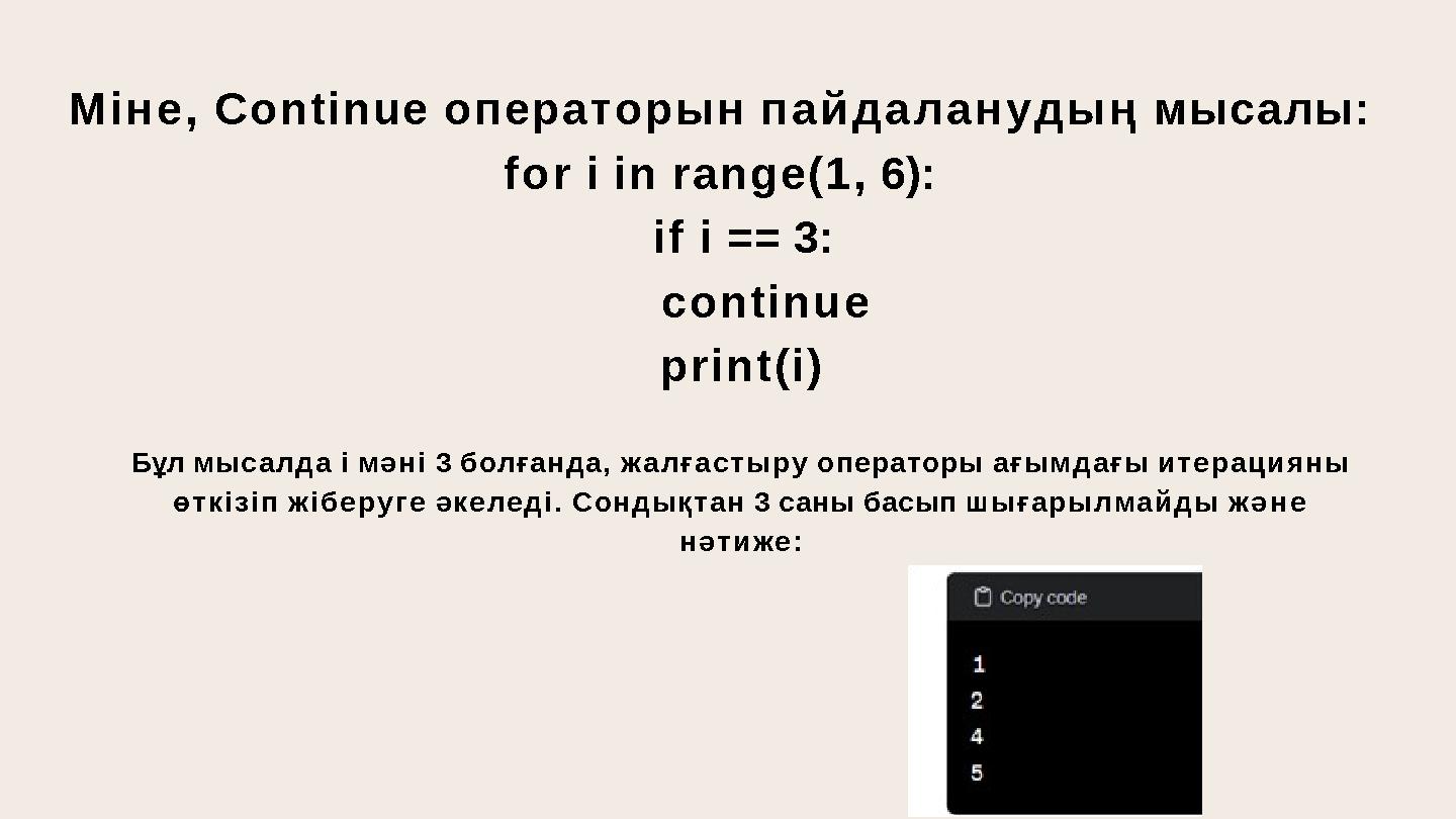 Міне, Continue операторын пайдаланудың мысалы: for i in range(1, 6): if i == 3: continue print(i) Бұл мысалда i мәні 3 болғанд