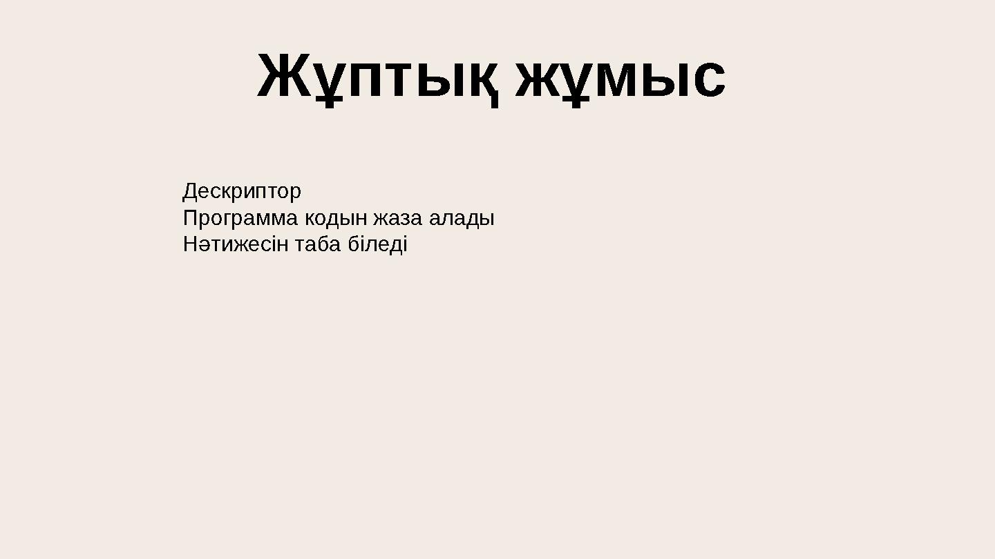 Жұптық жұмыс Дескриптор Программа кодын жаза алады Нәтижесін таба біледі