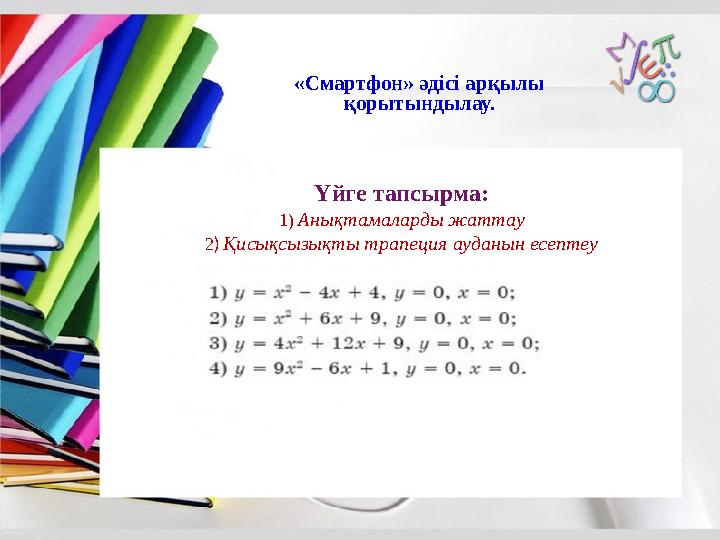 «Смартфон» әдісі арқылы қорытындылау. Үйге тапсырма: 1) Анықтамаларды жаттау 2) Қисықсызықты трапеция ауданын есептеу «Смартфон» әдісі арқылы қорытындылау. Үйге тапсырма: 1) Анықтамаларды жаттау 2) Қисықсызықты трапеция ауданын есептеу