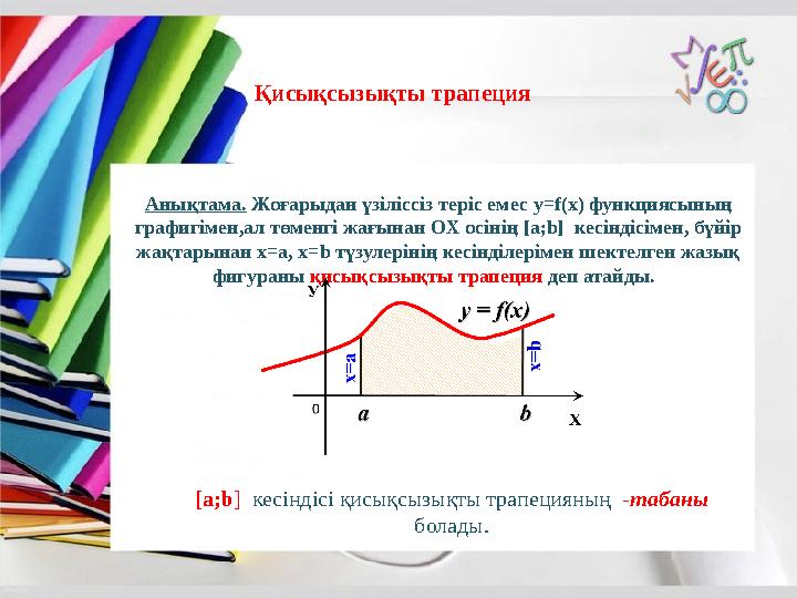 Анықтама. Жоғарыдан үзіліссіз теріс емес y=f(x) функциясының графигімен,ал төменгі жағынан OX осінің [а;b] кесіндісімен, бүйір
