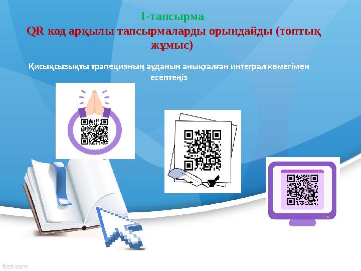 1-тапсырма QR код арқылы тапсырмаларды орындайды (топтық жұмыс) Қисықсызықты трапецияның ауданын анықталған интеграл көмегімен 1-тапсырма QR код арқылы тапсырмаларды орындайды (топтық жұмыс) Қисықсызықты трапецияның ауданын анықталған интеграл көмегімен