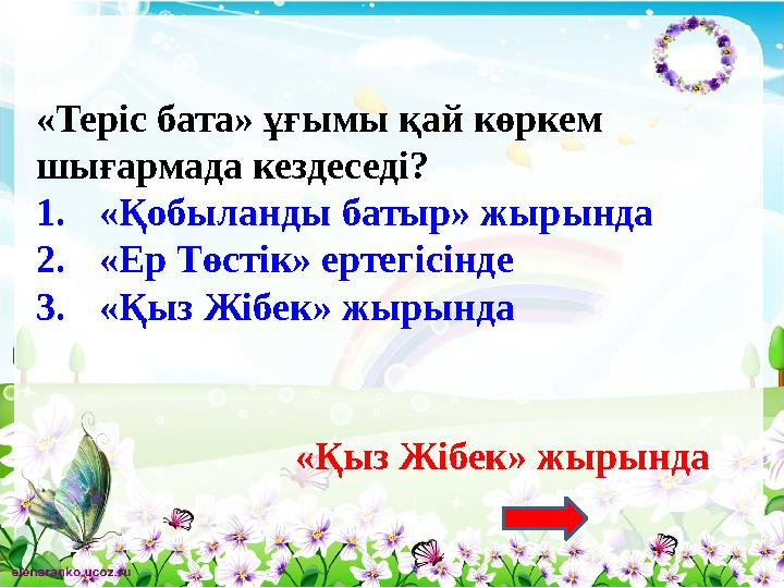 «Теріс бата» ұғымы қай көркем шығармада кездеседі? 1.«Қобыланды батыр» жырында 2.«Ер Төстік» ертегісінде 3.«Қыз Жібек» жырында