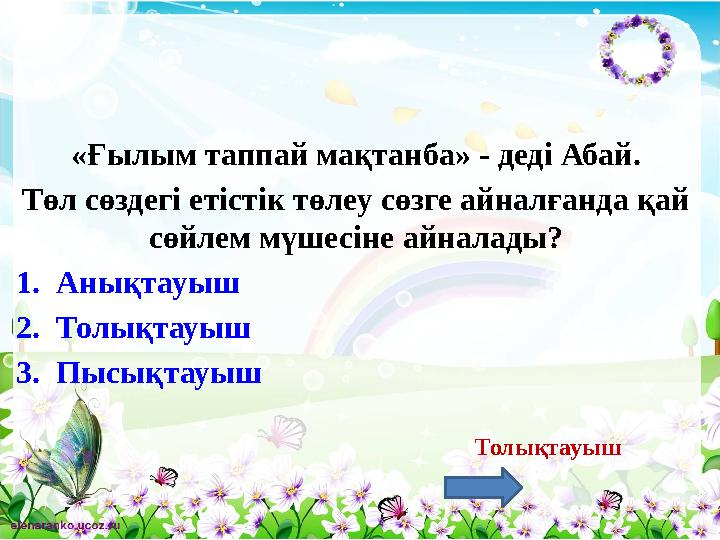 «Ғылым таппай мақтанба» - деді Абай. Төл сөздегі етістік төлеу сөзге айналғанда қай сөйлем мүшесіне айналады? 1.Анықтауыш 2.Тол