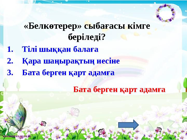«Белкөтерер» сыбағасы кімге беріледі? 1.Тілі шыққан балаға 2.Қара шаңырақтың иесіне 3.Бата берген қарт адамға Бата берген қарт