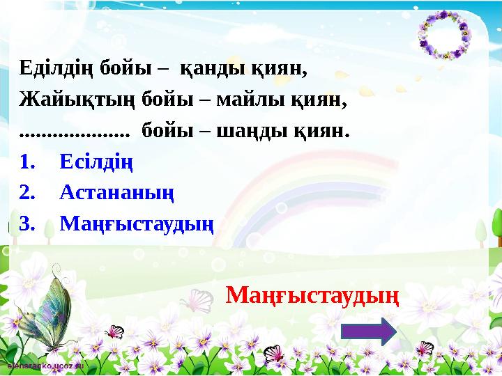 Еділдің бойы – қанды қиян, Жайықтың бойы – майлы қиян, .................... бойы – шаңды қиян. 1.Есілдің 2.Астананың 3.Маңғыст