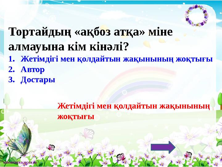 Тортайдың «ақбоз атқа» міне алмауына кім кінәлі? 1.Жетімдігі мен қолдайтын жақынының жоқтығы 2.Автор 3.Достары Жетімдігі мен қо