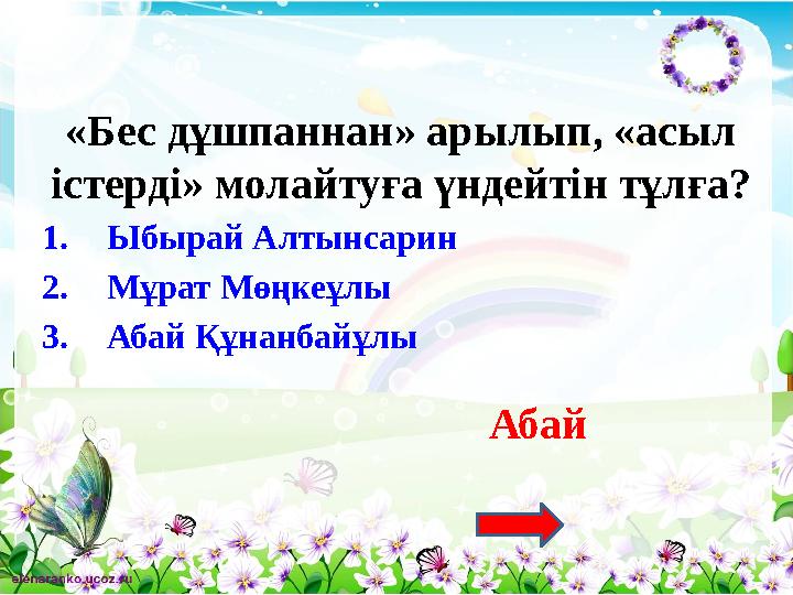 «Бес дұшпаннан» арылып, «асыл істерді» молайтуға үндейтін тұлға? 1.Ыбырай Алтынсарин 2.Мұрат Мөңкеұлы 3.Абай Құнанбайұлы Абай