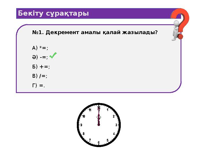 Бекіту сұрақтары №1. Декремент амалы қалай жазылады? А) *=; Ә) -=; Б) +=; В) /=; Г) =.
