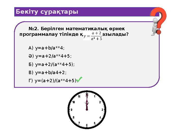 Бекіту сұрақтары №2. Берілген математикалық өрнек программалау тілінде қалай жазылады? А) y=a+b/a**4; Ә) y=a+2/a**4+5; Б) y=a+2