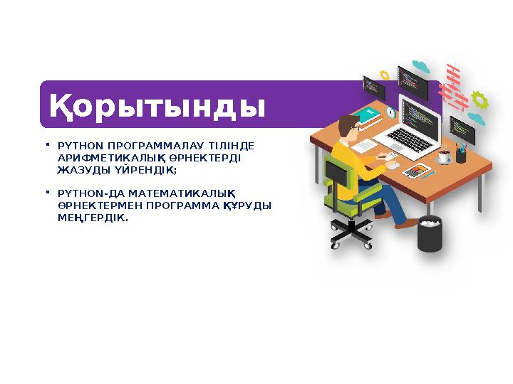 Қорытынды PYTHON ПРОГРАММАЛАУ ТІЛІНДЕ АРИФМЕТИКАЛЫҚ ӨРНЕКТЕРДІ ЖАЗУДЫ ҮЙРЕНДІК; PYTHON-ДА МАТЕМАТИКАЛЫҚ ӨРНЕКТЕРМЕН ПРОГРА