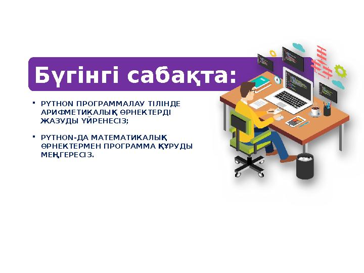 PYTHON ПРОГРАММАЛАУ ТІЛІНДЕ АРИФМЕТИКАЛЫҚ ӨРНЕКТЕРДІ ЖАЗУДЫ ҮЙРЕНЕСІЗ; PYTHON-ДА МАТЕМАТИКАЛЫҚ ӨРНЕКТЕРМЕН ПРОГРАММА ҚҰРУДЫ