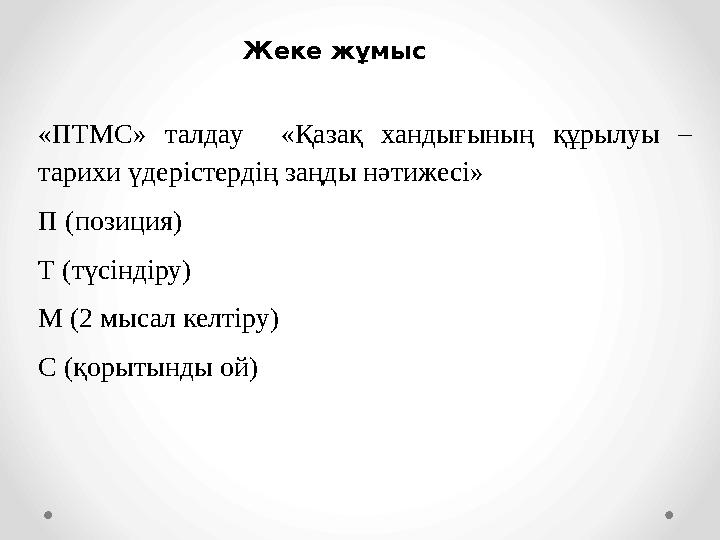 «ПТМС» талдау «Қазақ хандығының құрылуы – тарихи үдерістердің заңды нәтижесі» П (позиция) Т (түсіндіру) М (2 мысал келтіру) С (
