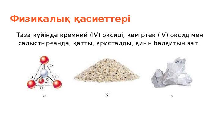 Физикалық қасиеттері Таза күйінде кремний (IV) оксиді, көміртек (IV) оксидімен салыстырғанда, қатты, кристалды, қиын балқитын з