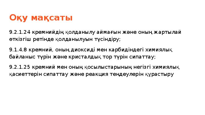 Оқу мақсаты 9.2.1.24 кремнийдің қолданылу аймағын және оның жартылай өткізгіш ретінде қолданылуын түсіндіру; 9.1.4.8 кремний, о