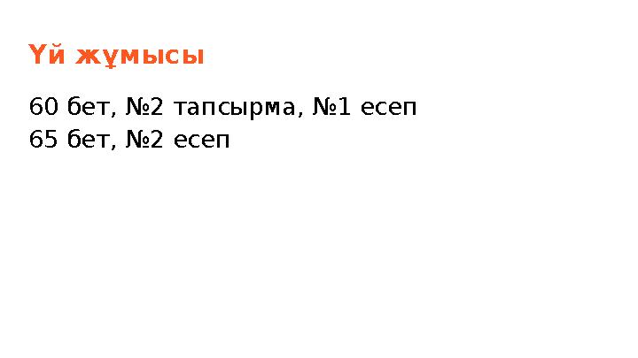 Үй жұмысы 60 бет, №2 тапсырма, №1 есеп 65 бет, №2 есеп
