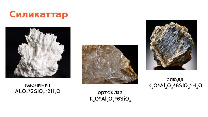 Силикаттар каолинит Al 2 O 3 *2SiO 2 *2H 2 O ортоклаз K 2 O*Al 2 O 3 *6SiO 2 слюда K 2 O*Al 2 O 3 *6SiO 2 *H 2 O