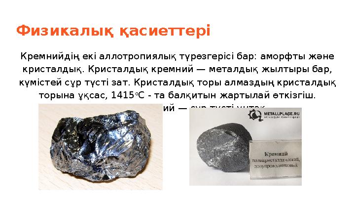 Физикалық қасиеттері Кремнийдің екі аллотропиялық түрөзгерісі бар: аморфты және кристалдық. Кристалдық кремний — металдық жылты