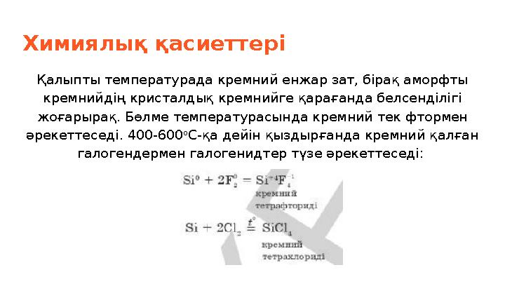 Химиялық қасиеттері Қалыпты температурада кремний енжар зат, бірақ аморфты кремнийдің кристалдық кремнийге қарағанда белсенділ