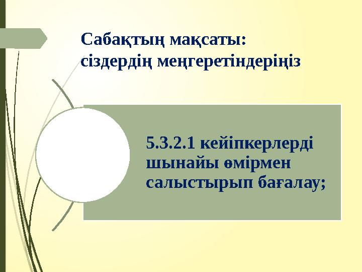 Сабақтың мақсаты: сіздердің меңгеретіндеріңіз 5.3.2.1 кейіпкерлерді шынайы өмірмен салыстырып бағалау;